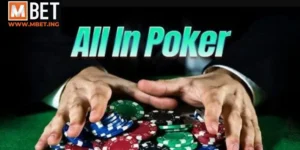 All in poker - Bí kíp chinh phục mọi ván bài đỉnh cao tại Mbet